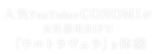 人気YouTuber【CONOMI】が女性器用HIFU「ウルトラヴェラ」を体験
